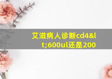 艾滋病人诊断cd4<600ul还是200